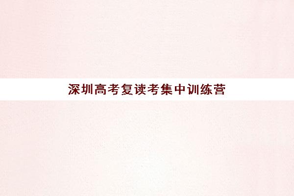 深圳高考复读考集中训练营在哪个学校？2023年最新选址指南、名校推荐与报名全攻略