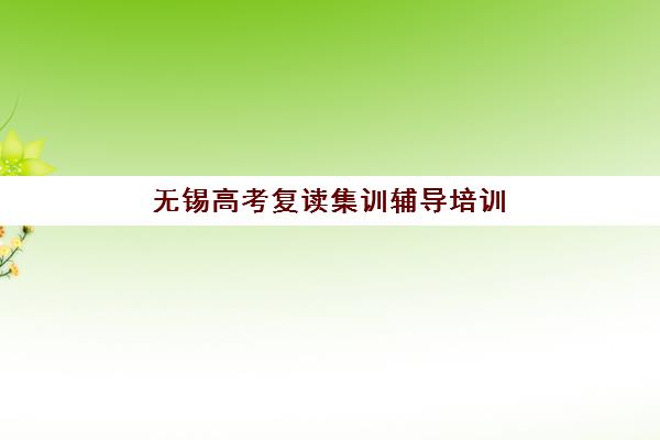 无锡高考复读集训辅导培训机构寄宿基地如何选择？2025年全托机构权威排名、住宿环境对比与科学择校全攻略