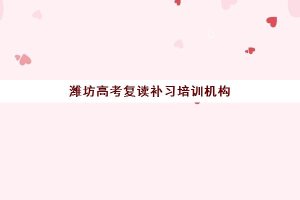 潍坊高考复读补习培训机构五大机构用户推荐榜如何查询？2025年权威榜单与择校指南