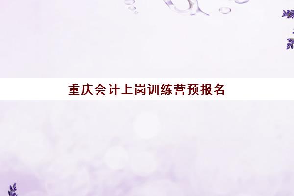 重庆会计上岗训练营预报名考点查询系统如何使用？2025年最新报名时间表、考点分布与操作全指南