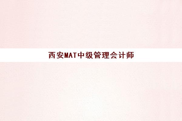 西安MAT中级管理会计师经典课程机构排行榜前十名如何查询？2023年最新榜单、择校指南与成功案例解析