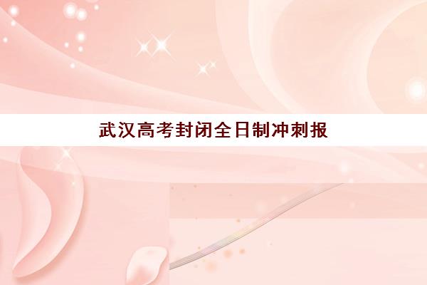 武汉高考封闭全日制冲刺报名确认时间是几号？2025年最新官方时间表、确认流程与注意事项全解析