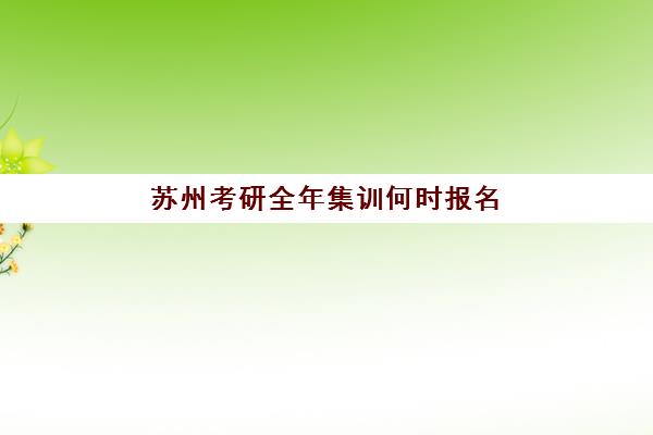 苏州考研全年集训何时报名？2025年关键时间节点与择校指南