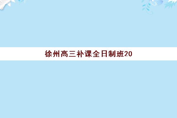 徐州高三补课全日制班2025报名时间表如何规划？最新时间节点、各机构招生截止日期与科学报名全攻略