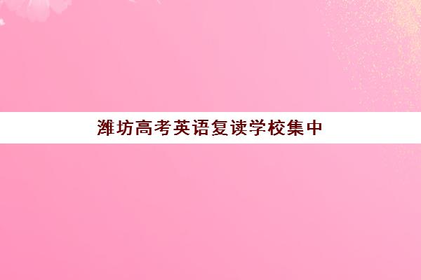 潍坊高考英语复读学校集中训练营有哪些学校？2025年最新排名、择校指南与成功经验深度解析
