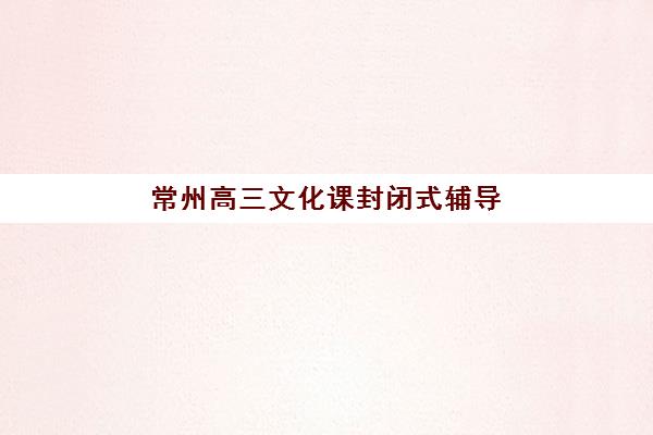 常州高三文化课封闭式辅导现场确认需要什么材料？2025年最新材料清单、准备流程与注意事项全攻略