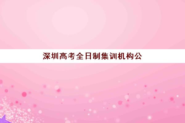 深圳高考全日制集训机构公布时间2025年如何查询？最新排名、报名时间与择校指南全解析
