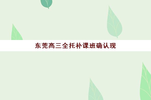 东莞高三全托补课班确认现场确认时间安排如何查询？2025年最新时间表、材料准备与流程详解全指南