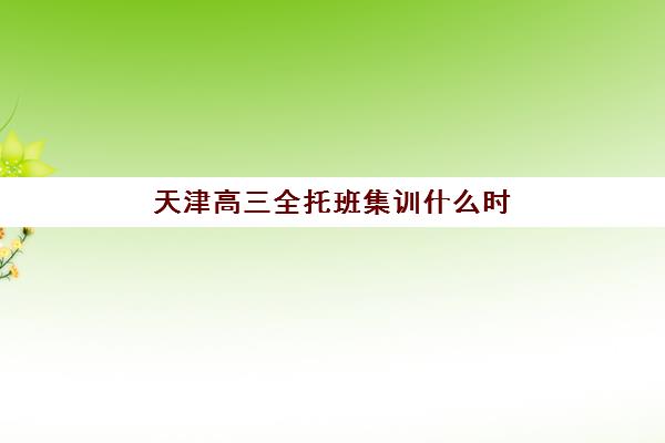 天津高三全托班集训什么时候报名考试？2025-2026学年报名时间表、分班考试流程与备考策略全解析