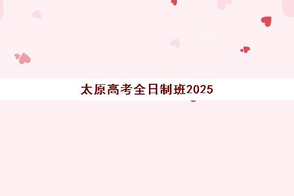 太原高考全日制班2025年报名时间如何安排？最新日程、各校课程对比与择校全指南