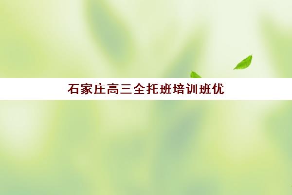 石家庄高三全托班培训班优质机构TOP5推荐如何选择？2025年最新权威排名解析与科学择校全指南