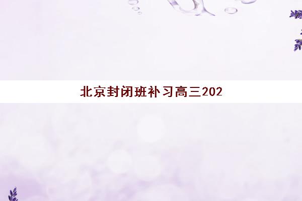 北京封闭班补习高三2025报名时间是多少？最新时间表解析、报名流程详解与择校备考全攻略