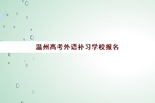 温州高考外语补习学校报名2025报名时间表如何查询？最新时间安排与报名指南全解析