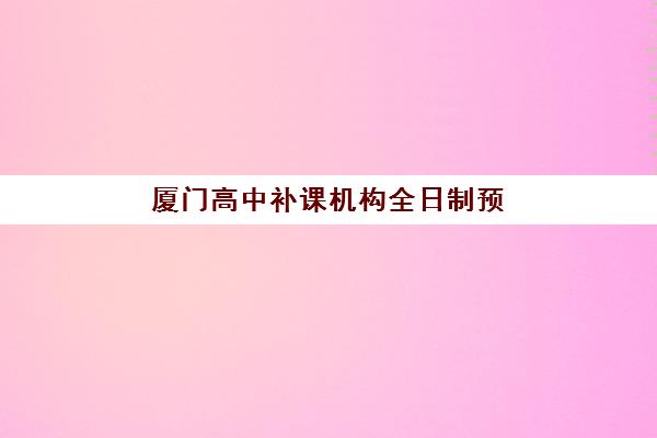 厦门高中补课机构全日制预报名考点查询官网如何操作？2025年最新报名指南、机构选择与备考全攻略