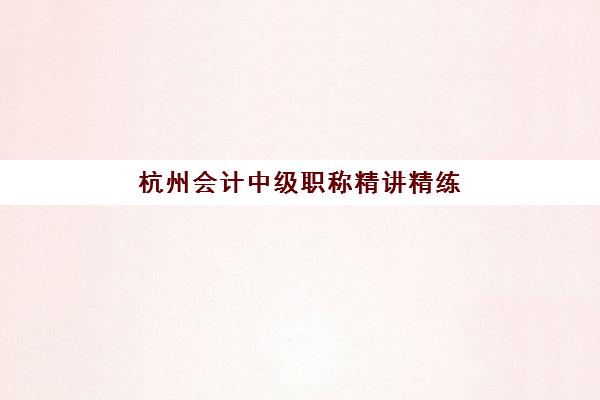 杭州会计中级职称精讲精练课程培训机构寄宿基地电话如何查询?2025年最新联系方式与报名指南 杭州会计中级职称精讲精练课程培训机构寄宿基地电话如何查询?2025年最新联系方式与报名指南