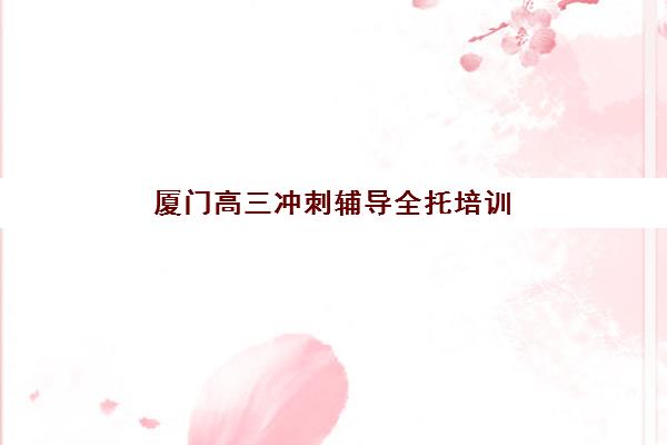 厦门高三冲刺辅导全托培训班多少钱一年？2025年费用明细、性价比分析与择校指南全解析