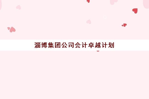 淄博集团公司会计卓越计划2025年考试时间表如何查询？最新官方时间公布、备考规划与成功策略全解析