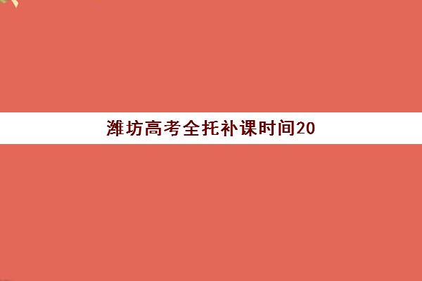 潍坊高考全托补课时间2025考试时间表如何安排？最新考试日程、全托机构课程规划与备考策略全解析