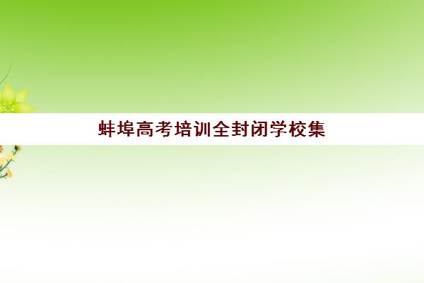 蚌埠高考培训全封闭学校集训营如何选择？2025年最新排名与学费全解析