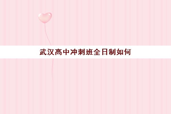 武汉高中冲刺班全日制如何选？五大特色机构多维度评估与择校指南