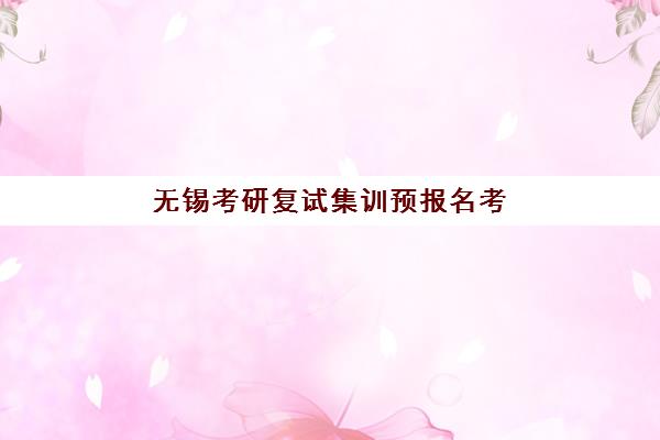 无锡考研复试集训预报名考点在哪查？这份官方查询指南与备考攻略请收好