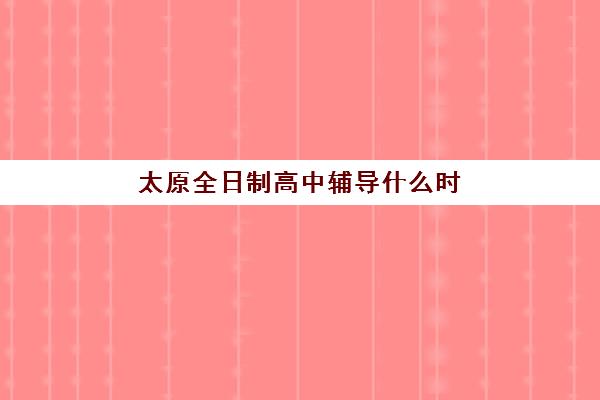 太原全日制高中辅导什么时候报名考试啊？2025年官方报名时间表、考试日程详解与科学备考计划全攻略