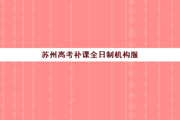 苏州高考补课全日制机构服务透明度报告如何查询？2025年师资资质、费用明细与服务流程全解析