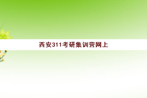 西安311考研集训营网上确认时间2025如何科学规划？最新时间节点、确认流程与成功案例深度解析