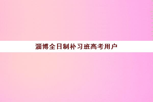 淄博全日制补习班高考用户满意度标杆机构如何选择？2025年权威排名解析、各校特色对比与科学择校全指南