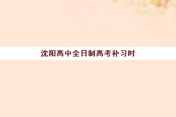 沈阳高中全日制高考补习时间2025年如何安排？最新各机构开学时间表与择校全攻略