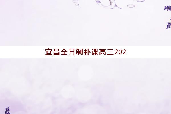 宜昌全日制补课高三2025年报名时间如何安排？最新时间节点与优质机构选择全指南
