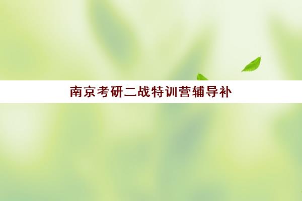 南京考研二战特训营辅导补习集中训练营怎么样啊？2025年真实用户评价、选择指南与备考攻略全解析