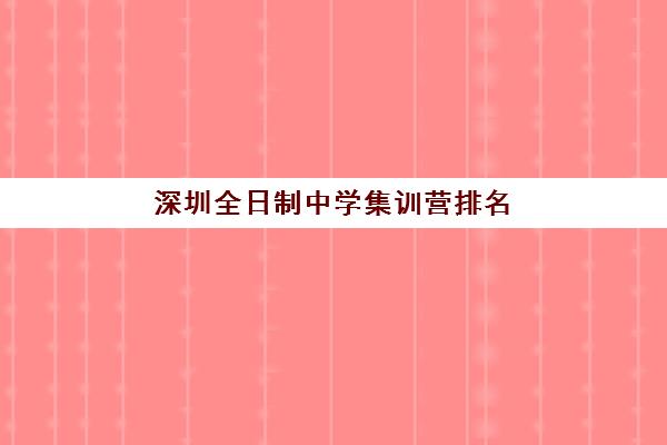 深圳全日制中学集训营排名前十有哪些？2025年最新权威榜单解读、择校策略与成功案例深度解析