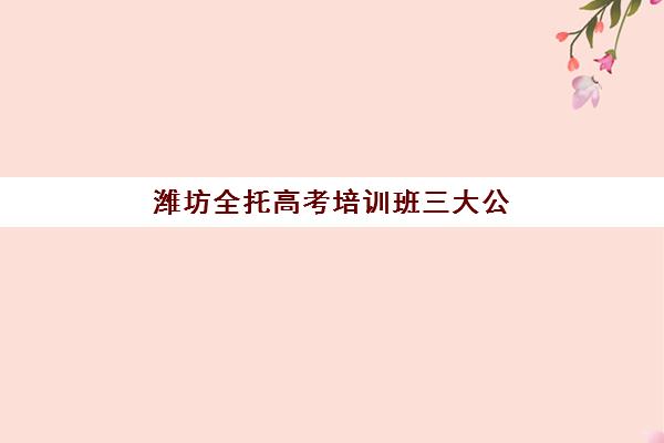 潍坊全托高考培训班三大公办机构特色对比如何选择？2025年师资实力、课程体系与升学成果全方位解析