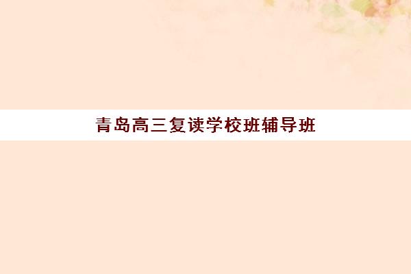 青岛高三复读学校班辅导班学费一般多少钱？2025年最新费用明细与择校全指南