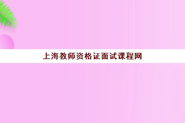上海教师资格证面试课程网上确认时间2025如何查询？最新时间表预测与确认流程全指南