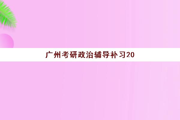 广州考研政治辅导补习2025年考试时间如何安排？最新考试日程、备考规划与机构选择全指南