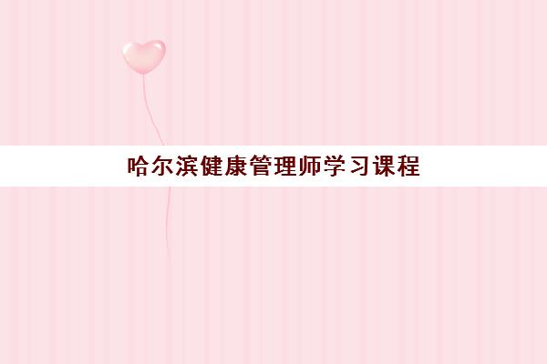 哈尔滨健康管理师学习课程报名2025报名时间，最新考试安排与备考全攻略