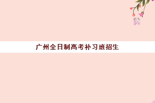 广州全日制高考补习班招生最容易的大学是哪个？2025年最新低门槛院校推荐与择校指南全解析