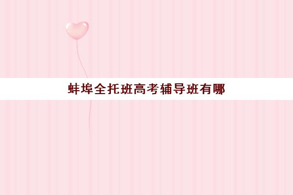 蚌埠全托班高考辅导班有哪些机构可以报？2025年最新权威机构榜单、性价比评估与科学择校全指南