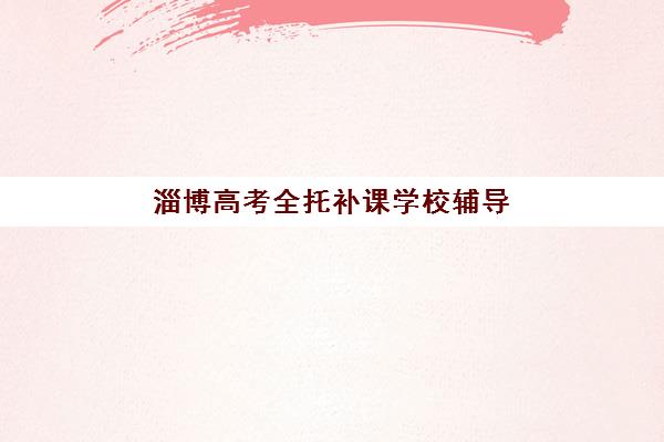 淄博高考全托补课学校辅导机构综合对比分析，小班教学模式与择校指南全解析