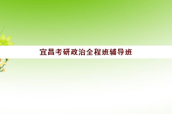 宜昌考研政治全程班辅导班学费一般多少钱？2025年最新价格表、各机构收费对比与性价比选择全指南