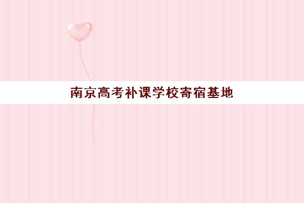 南京高考补课学校寄宿基地电话如何查询？2025年最新联系方式与择校全攻略