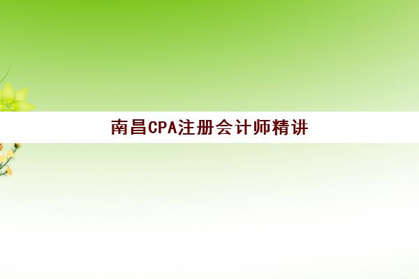 南昌CPA注册会计师精讲课程公布时间2025年如何查询？最新官方日程、各机构课程特色与科学备考全指南
