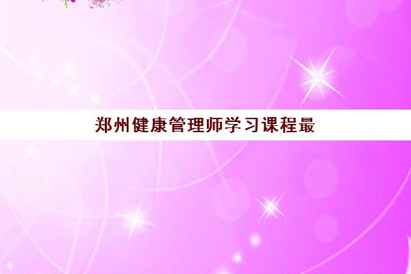 郑州健康管理师学习课程最容易的大学是哪个？2025年通过率排名、课程难度对比与择校指南
