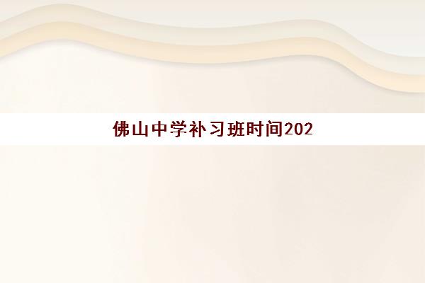 佛山中学补习班时间2025具体时间如何安排？最新校历解读、各机构课程表与择班全指南
