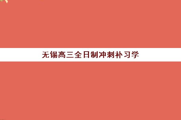 无锡高三全日制冲刺补习学校报名时间及流程安排如何查询？2025年最新时间节点、报名步骤与机构选择全攻略