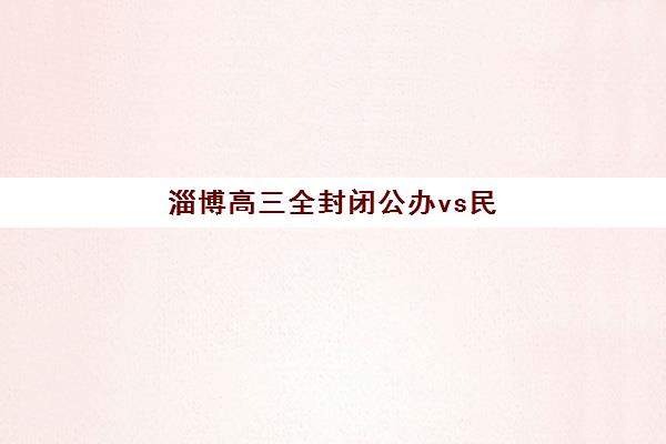 淄博高三全封闭公办vs民办服务对比如何选择？2025年最新服务优劣解析、各校特色深度剖析与科学择校指南