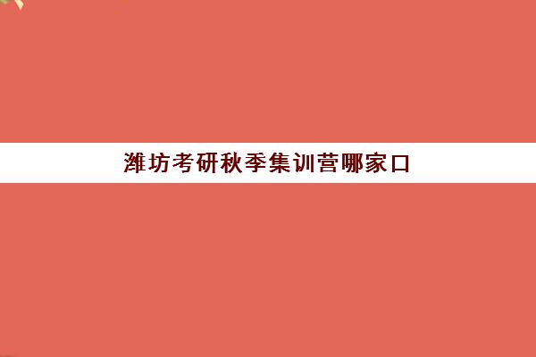 潍坊考研秋季集训营哪家口碑好一点？2025年权威排名解析、择校技巧与成功案例深度剖析