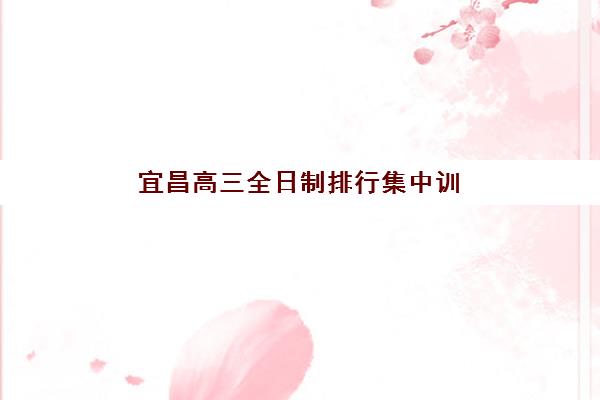 宜昌高三全日制排行集中训练营有哪些学校？2025年最新TOP5排名、各校特色与择校全指南
